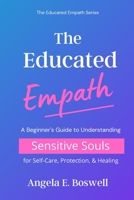 The Educated Empath: A Beginner's Guide to Understanding Sensitive Souls for Self-Care, Protection, & Healing (The Educated Empath Series) B088Y5RXWR Book Cover
