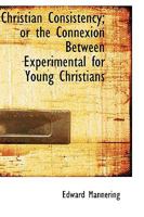 Christian Consistency; or the Connexion Between Experimental for Young Christians 1115869280 Book Cover