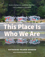 This Place Is Who We Are: Stories of Indigenous Leadership, Resilience, and Connection to Homelands 1990776132 Book Cover