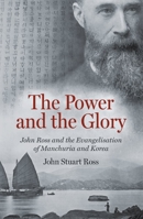 The Power and the Glory: John Ross and the Evangelisation of Manchuria and Korea 1527108910 Book Cover