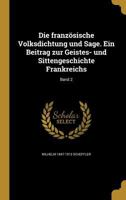 Die Französische Volksdichtung Und Sage: Ein Beitrag Zur Geistes- Und Sittengeschichte Frankreichs, Volume 2 1149073942 Book Cover