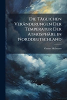 Die Taglichen Veranderungen Der Temperatur Der Atmosphare In Norddeutschland: Meteorologische Untersuchung (1875) 1149738448 Book Cover