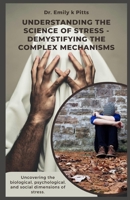 Understanding The Science of Stress - Demystifying the Complex Mechanisms: Uncovering the biological, psychological, and social dimensions of stress. B0DWLF54SZ Book Cover