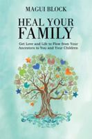 Heal Your Family: Get Love and Life to Flow from Your Ancestors to You and Your Children 1504390423 Book Cover