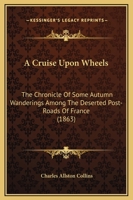 A Cruise Upon Wheels: The Chronicle of Some Autumn Wanderings Among the Deserted Post-roads of Franc 1164522612 Book Cover