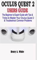 Oculus Quest 2 Users Guide: The Beginner to Expert Guide with Tips & Tricks to Master your Oculus Quest 2 & Troubleshoot Common Problems B08M8RJBND Book Cover