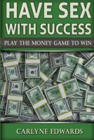 Have Sex with Success: Play the Money Game to Win. Real Estate, Money, Success, Finance and Self-Help 1511584742 Book Cover