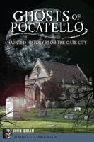 Ghosts of Pocatello: Haunted History from the Gate City 1609499654 Book Cover