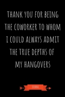 Journal: Thank You For Being The Coworker To Whom I Could Always Admit The True Depths Of My Hangovers: Funny Coworker Gifts - Small Lined Notebook (Card Alternative) 1691091480 Book Cover