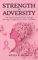 Strength In Adversity: A 40 Day Devotional of Faith, Courage and Hope Through Breast Cancer Treatment B0GVRZZPNY Book Cover