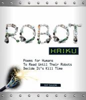 Robot Haiku: Poems for Humans to Read Until Their Robots Decide It's Kill Time 1440511977 Book Cover