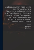 An Explanatory Defence of the Estimate of the Manners and Principles of the Times. Being an Appendix to That Work, Occasioned by the Clamours Lately Raised Against It Among Certain Ranks of Men 1013669681 Book Cover