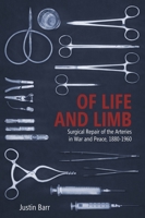 Of Life and Limb: Surgical Repair of the Arteries in War and Peace, 1880-1960 1580469663 Book Cover