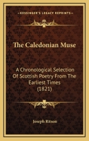 The Caledonian Muse: A Chronological Selection of Scottish Poetry from the Earliest Times 0548739463 Book Cover