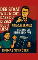 Der Staat will nicht, dass Du dieses Buch liest: Frugalismus Rechne Dir Dein Leben aus (German Edition) 3819233857 Book Cover