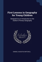 First Lessons in Geography for Young Children: Designed As an Introduction to the Author's Primary Geography 1021712167 Book Cover