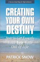 Creating Your Own Destiny: How to Get Exactly What You Want Out of Life 1890427977 Book Cover