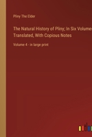 The Natural History of Pliny; In Six Volumes, Translated, With Copious Notes: Volume 4 - in large print 3368376675 Book Cover