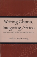 Writing Ghana, Imagining Africa: Nation and African Modernity (Rochester Studies in African History and the Diaspora) 1580463169 Book Cover