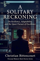 A Solitary Reckoning: On Resilience, Adaptability, and the Quiet Pursuit of Excellence (Personal History) B0H4S7WXCP Book Cover