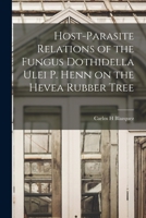 Host-parasite Relations of the Fungus Dothidella Ulei P. Henn on the Hevea Rubber Tree 1013955005 Book Cover