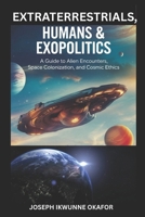 Extraterrestrials, Humans & Exopolitics: A Guide to Alien Encounters, Space Colonization, and Cosmic Ethics. B0FDHB4DLB Book Cover