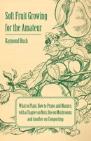 Soft Fruit Growing for the Amateur - What to Plant, How to Prune and Manure, with a Chapter on Nuts, One on Mushrooms and Another on Composting 140679354X Book Cover
