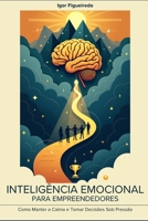 INTELIGÊNCIA EMOCIONAL PARA EMPREENDEDORES: Como manter a calma e tomar decisões sob pressão (Portuguese Edition) B0DY8BNPSQ Book Cover