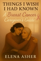 Things I Wish I Had Known: A Breast Cancer Caregiver's Guide B0FB3XSWC3 Book Cover