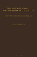 The Balkans Beyond Nationalism and Identity: International Relations and Ideology 135017162X Book Cover