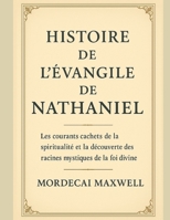 HISTOIRE DE L'ÉVANGILE DE NATHANIEL:: Les courants cachés de la spiritualité et la découverte des racines mystiques de la foi divine (French Edition) B0FQ5B915Y Book Cover
