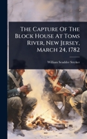 The Capture Of The Block House At Toms River, New Jersey, March 24, 1782 1024856585 Book Cover