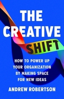 The Creative Shift: How to Power Up Your Organization by Making Space for New Ideas 1541705246 Book Cover