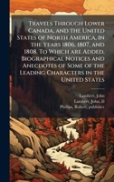 Travels Through Lower Canada, and the United States of North America, in the Years 1806, 1807, and 1808. To Which are Added, Biographical Notices and ... the Leading Characters in the United States B0FJTKJ42H Book Cover