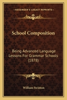 School Composition: Being Advanced Language-Lessons for Grammar Schools 1022074830 Book Cover