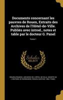 Documents Concernant Les Pauvres de Rouen, Extraits Des Archives de L'Hotel-de-Ville. Publies Avec Introd., Notes Et Table Par Le Docteur G. Panel; Tome 1 1246929155 Book Cover