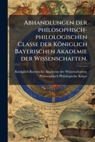 Abhandlungen der Philosophisch-Philologischen Classe der Königlich Bayerischen Akademie der Wissenschaften, Vol. 1 (Classic Reprint) 1247685624 Book Cover