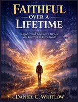 Faithful Over a Lifetime: Discover Your God-Given Purpose and Live Well in Every Season B0GKFYHZ44 Book Cover
