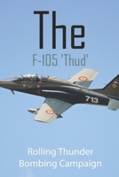 The F-105 'Thud': Rolling Thunder Bombing Campaign: Vietnam War History Books B092P78NSK Book Cover