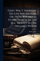 Gen'l Wm. T. Sherman, His Life And Battles, Or, From Boy-hood, To His "march To The Sea," Mostly In One Syllable Words B0FK2WFNHB Book Cover
