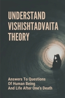 Understand Vishishtadvaita Theory: Answers To Questions Of Human Being And Life After One's Death: Difference Between Advaita And Vishishtadvaita B09825H443 Book Cover