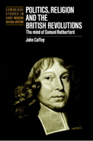 Politics, Religion and the British Revolutions: The Mind of Samuel Rutherford 0521893194 Book Cover