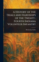 A History of the Trials and Hardships of the Twenty-Fourth Indiana Volunteer Infantry 102353603X Book Cover
