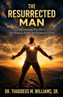 The Resurrected Man: Understanding Who He Is — His Purpose, Power, and Position in Christ B0H1MSWW7D Book Cover
