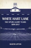 White Hart Lane: The Spurs Glory Years 1899-2017 1409169278 Book Cover