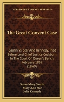 The Great Convent Case: Saurin Vs. Star And Kennedy, Tried Before Lord Chief Justice Cockburn In The Court Of Queen's Bench, February 1869 0548727686 Book Cover