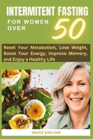 INTERMITTENT FASTING FOR WOMEN OVER 50: RESET METABLISM, LOSE WEIGHT, BOOST ENERGY, AND EMBRACE HEALTHY LIVING. B0CMJH34HN Book Cover