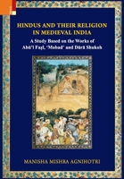 Hindus and Their Religion in Medieval India: Study Based on the Works of Abu'l Fazl, 'Mobad' and Dara Shukoh 9377952328 Book Cover