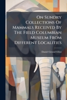 On Sundry Collections of Mammals Received by the Field Columbian Museum from Different Localities, with Descriptions of Supposed New Species and Sub-Species: Fieldiana Zoology V.1, No.3 1274854059 Book Cover