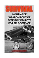 Survival: Homemade Weapons Out Of Everyday Objects For Self-Defence 1544093535 Book Cover